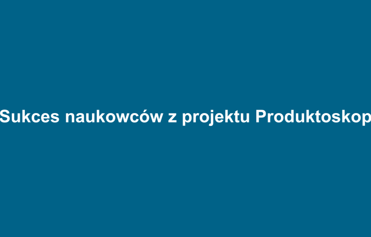 Sukces naukowców z projektu Produktoskop