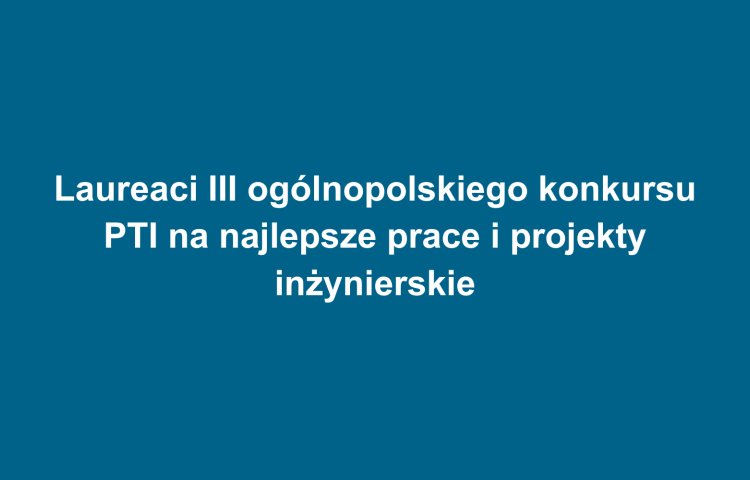 Laureaci III ogólnopolskiego konkursu PTI na najlepsze prace i projekty inżynierskie