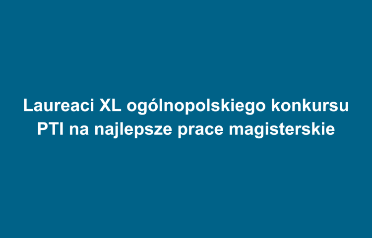 Laureaci XL ogólnopolskiego konkursu PTI na najlepsze prace magisterskie