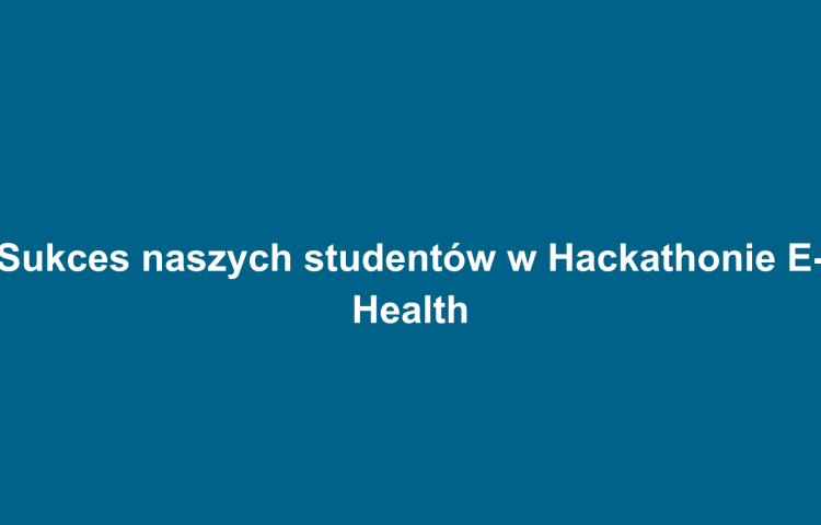 Sukces naszych studentów w Hackathonie E-Health